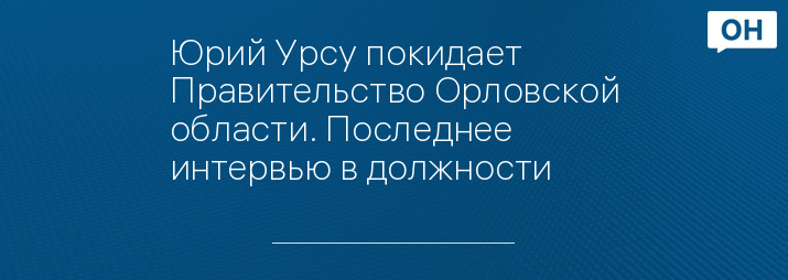 Юрий Урсу покидает Правительство Орловской области. Последнее интервью в должности