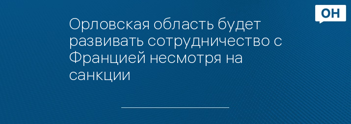 ​Орловская область будет развивать сотрудничество с Францией несмотря на санкции