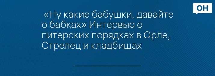  «Ну какие бабушки, давайте о бабках» Интервью о питерских порядках в Орле, Стрелец и кладбищах