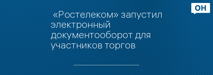  «Ростелеком» запустил электронный документооборот для участников торгов