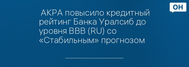  АКРА повысило кредитный рейтинг Банка Уралсиб до уровня ВВВ (RU) со «Стабильным» прогнозом