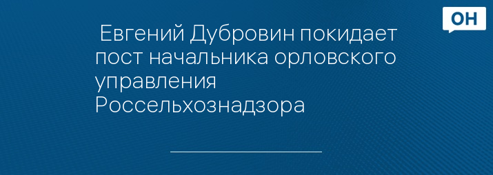  Евгений Дубровин покидает пост начальника орловского управления Россельхознадзора