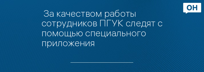  За качеством работы сотрудников ПГУК следят с помощью специального приложения
