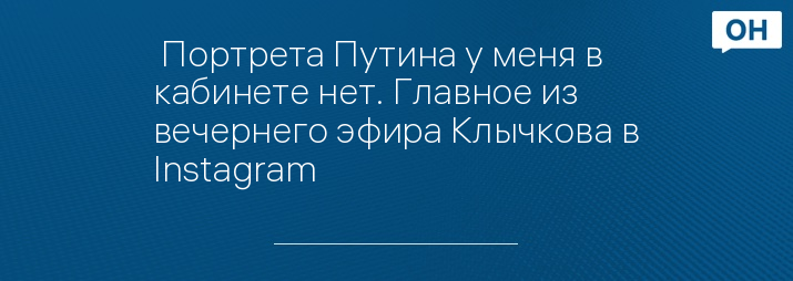  Портрета Путина у меня в кабинете нет. Главное из вечернего эфира Клычкова в Instagram