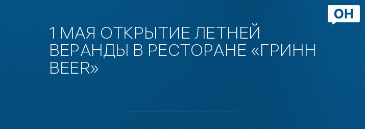 1 МАЯ ОТКРЫТИЕ ЛЕТНЕЙ ВЕРАНДЫ В РЕСТОРАНЕ «ГРИНН BEER»