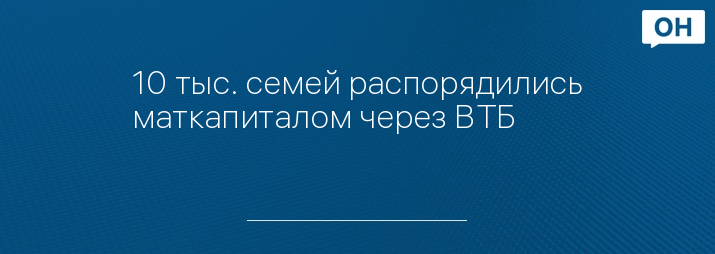 10 тыс. семей распорядились маткапиталом через ВТБ