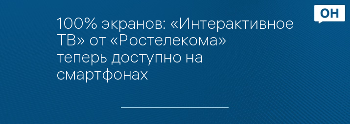 100% экранов: «Интерактивное ТВ» от «Ростелекома» теперь доступно на смартфонах