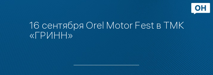 16 сентября Orel Motor Fest в ТМК «ГРИНН»