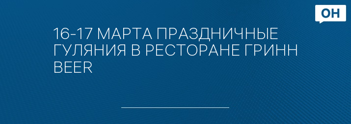 16-17 МАРТА ПРАЗДНИЧНЫЕ ГУЛЯНИЯ В РЕСТОРАНЕ ГРИНН BEER