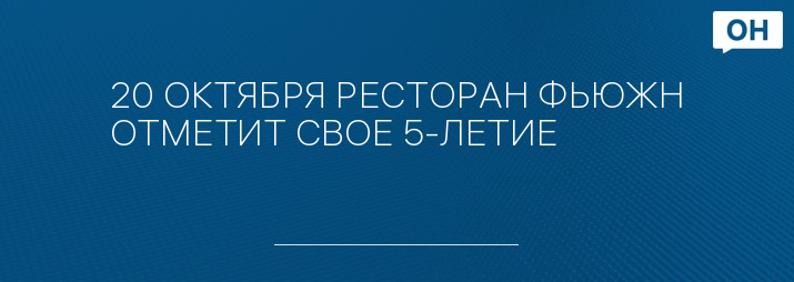 20 ОКТЯБРЯ РЕСТОРАН ФЬЮЖН ОТМЕТИТ СВОЕ 5-ЛЕТИЕ