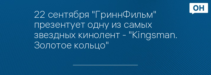 22 сентября "ГриннФильм" презентует одну из самых звездных кинолент - "Kingsman. Золотое кольцо"