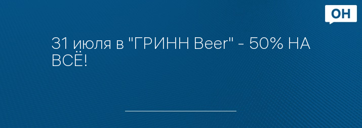 31 июля в "ГРИНН Beer" - 50% НА ВСЁ!