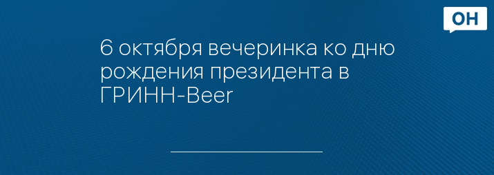6 октября вечеринка ко дню рождения президента в ГРИНН-Beer