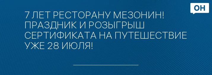 7 ЛЕТ РЕСТОРАНУ МЕЗОНИН!  ПРАЗДНИК И РОЗЫГРЫШ СЕРТИФИКАТА НА ПУТЕШЕСТВИЕ УЖЕ 28 ИЮЛЯ!