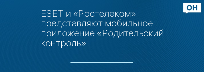 ESET и «Ростелеком» представляют мобильное приложение «Родительский контроль»