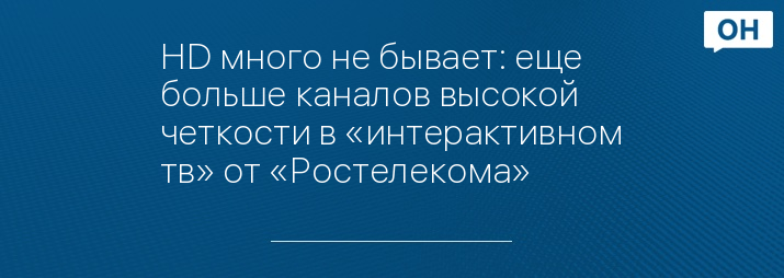 HD много не бывает: еще больше каналов высокой четкости в «интерактивном тв» от «Ростелекома»