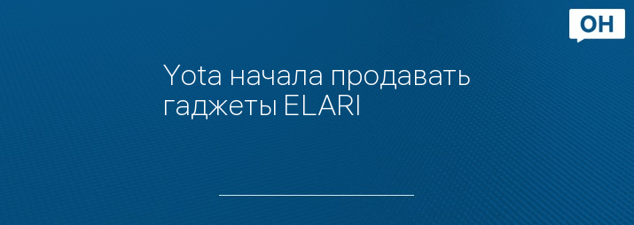 Yota начала продавать гаджеты ELARI