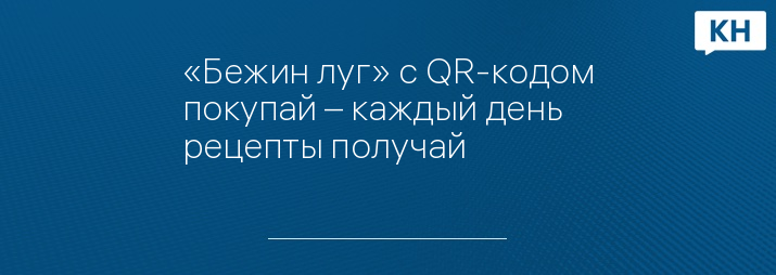 «Бежин луг» с QR-кодом покупай – каждый день рецепты получай