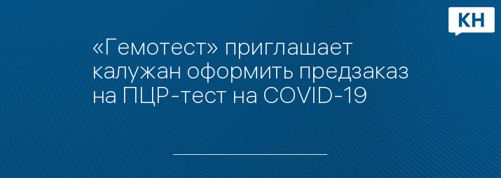 «Гемотест» приглашает калужан оформить предзаказ на ПЦР-тест на COVID-19
