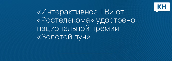 «Интерактивное ТВ» от «Ростелекома» удостоено национальной премии «Золотой луч»