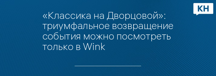 «Классика на Дворцовой»: триумфальное возвращение события можно посмотреть только в Wink