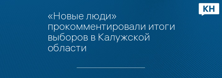 «Новые люди» прокомментировали итоги выборов в Калужской области