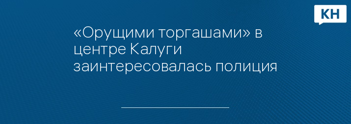 «Орущими торгашами» в центре Калуги заинтересовалась полиция