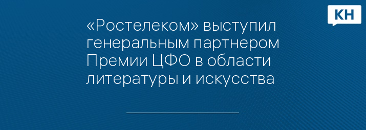 «Ростелеком» выступил генеральным партнером Премии ЦФО в области литературы и искусства