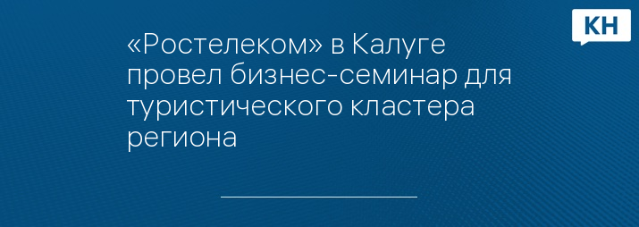«Ростелеком» в Калуге провел бизнес-семинар для туристического кластера региона