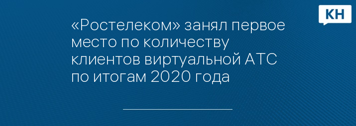 «Ростелеком» занял первое место по количеству клиентов виртуальной АТС по итогам 2020 года