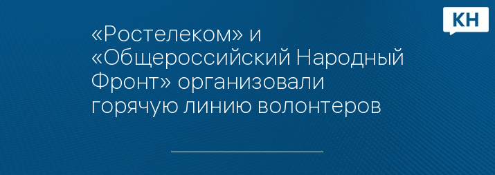 «Ростелеком» и «Общероссийский Народный Фронт» организовали горячую линию волонтеров #МыВместе