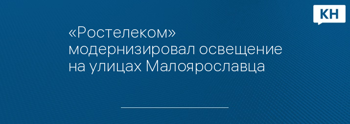 «Ростелеком» модернизировал освещение на улицах Малоярославца