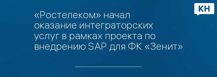 «Ростелеком» начал оказание интеграторских услуг в рамках проекта по внедрению SAP для ФК «Зенит»