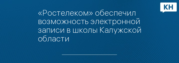 «Ростелеком» обеспечил возможность электронной записи в школы Калужской области