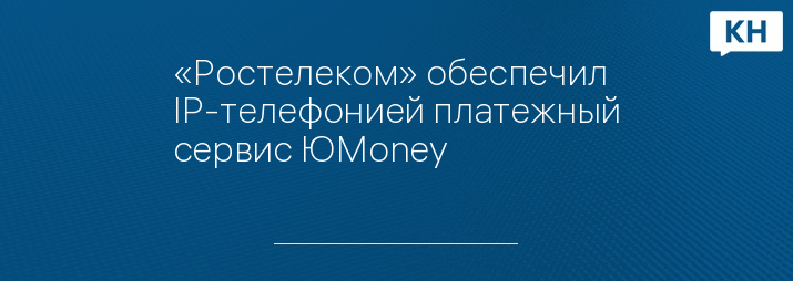 «Ростелеком» обеспечил IP-телефонией платежный сервис ЮMoney