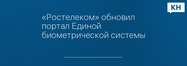 «Ростелеком» обновил портал Единой биометрической системы