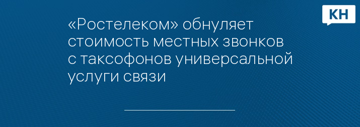 «Ростелеком» обнуляет стоимость местных звонков с таксофонов универсальной услуги связи