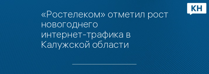 «Ростелеком» отметил рост новогоднего интернет-трафика в Калужской области