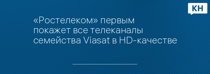 «Ростелеком» первым покажет все телеканалы семейства Viasat в HD-качестве