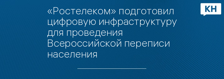 «Ростелеком» подготовил цифровую инфраструктуру для проведения Всероссийской переписи населения