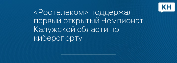 «Ростелеком» поддержал первый открытый Чемпионат Калужской области по киберспорту