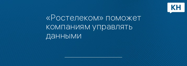«Ростелеком» поможет компаниям управлять данными
