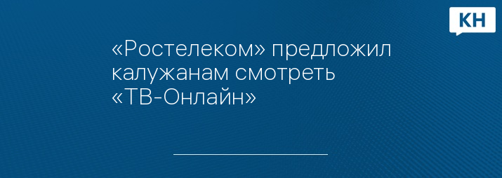 «Ростелеком» предложил калужанам смотреть «ТВ-Онлайн»