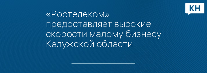 «Ростелеком» предоставляет высокие скорости малому бизнесу Калужской области