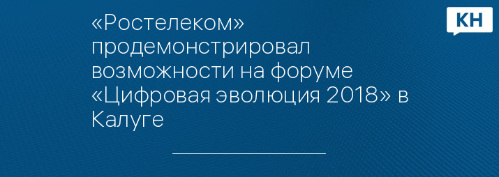 «Ростелеком» продемонстрировал возможности на форуме «Цифровая эволюция 2018» в Калуге
