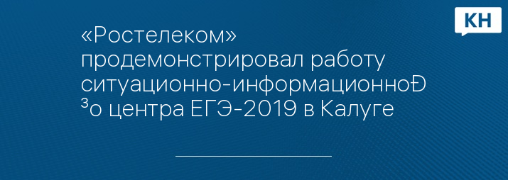 «Ростелеком» продемонстрировал работу ситуационно-информационного центра ЕГЭ-2019 в Калуге