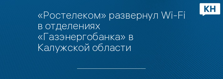 «Ростелеком» развернул Wi-Fi в отделениях «Газэнергобанка» в Калужской области