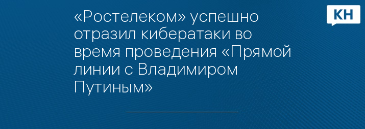 «Ростелеком» успешно отразил кибератаки во время проведения «Прямой линии с Владимиром Путиным»