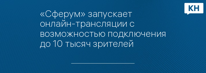 «Сферум» запускает онлайн-трансляции с возможностью подключения до 10 тысяч зрителей