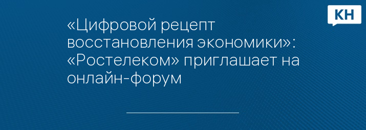 «Цифровой рецепт восстановления экономики»: «Ростелеком» приглашает на онлайн-форум